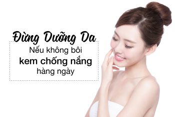 Dừng dưỡng da nếu không bôi kem chống nắng hàng ngày
